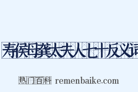 寿侯母龚太夫人七十反义词是什么意思的图片